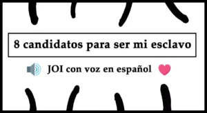 Spanish audio JOI. 8 candidatos a ser mi esclavo sexual.